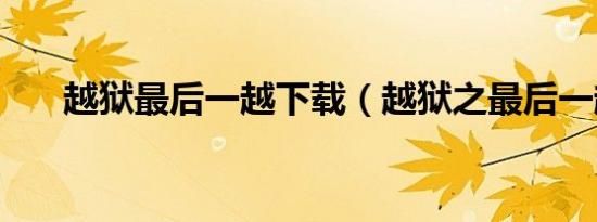 越狱最后一越下载（越狱之最后一越）