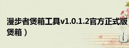漫步者煲箱工具v1.0.1.2官方正式版（漫步者煲箱）