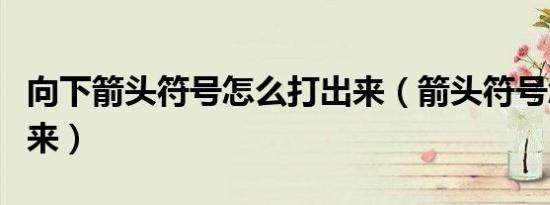 向下箭头符号怎么打出来（箭头符号怎么打出来）