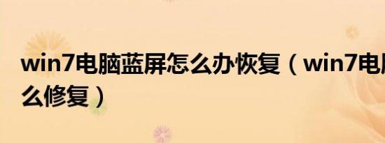 win7电脑蓝屏怎么办恢复（win7电脑蓝屏怎么修复）
