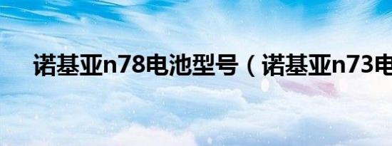 诺基亚n78电池型号（诺基亚n73电池）