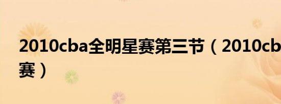 2010cba全明星赛第三节（2010cba全明星赛）