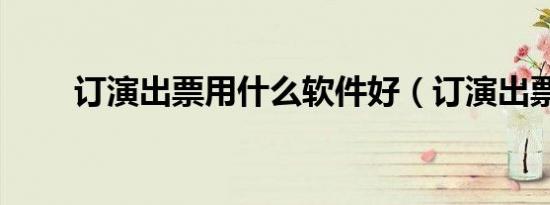 订演出票用什么软件好（订演出票）