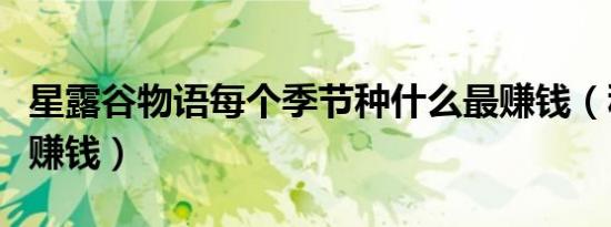 星露谷物语每个季节种什么最赚钱（种什么最赚钱）