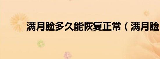 满月脸多久能恢复正常（满月脸）