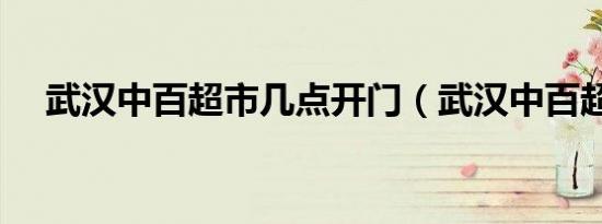 武汉中百超市几点开门（武汉中百超市）