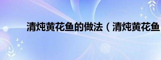 清炖黄花鱼的做法（清炖黄花鱼）