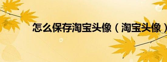 怎么保存淘宝头像（淘宝头像）