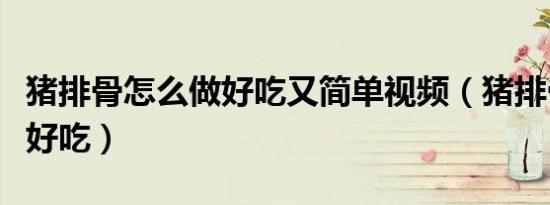 猪排骨怎么做好吃又简单视频（猪排骨怎么做好吃）