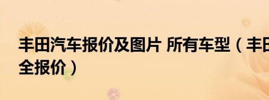 丰田汽车报价及图片 所有车型（丰田汽车大全报价）