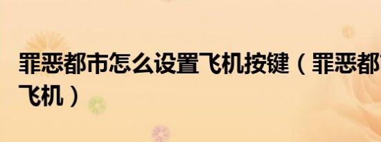 罪恶都市怎么设置飞机按键（罪恶都市怎么调飞机）