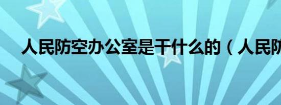人民防空办公室是干什么的（人民防空）