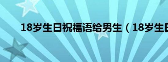 18岁生日祝福语给男生（18岁生日）
