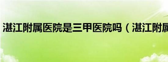 湛江附属医院是三甲医院吗（湛江附属医院）