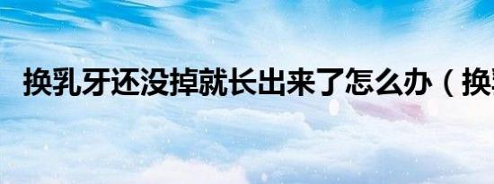 换乳牙还没掉就长出来了怎么办（换乳牙）