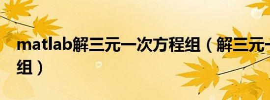 matlab解三元一次方程组（解三元一次方程组）