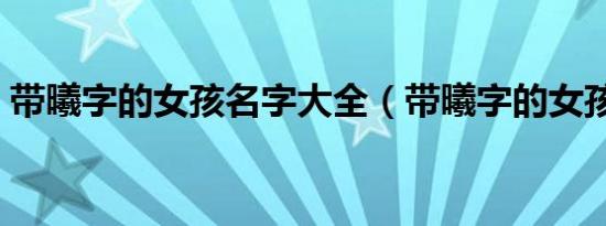 带曦字的女孩名字大全（带曦字的女孩名字）