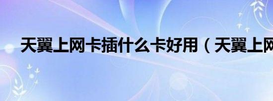 天翼上网卡插什么卡好用（天翼上网卡）