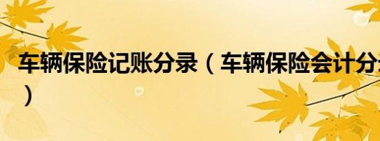 车辆保险记账分录（车辆保险会计分录怎么做）