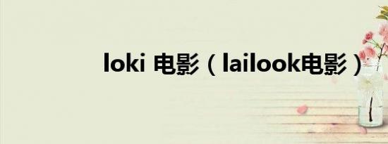 loki 电影（lailook电影）