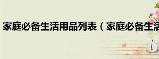 家庭必备生活用品列表（家庭必备生活用品）