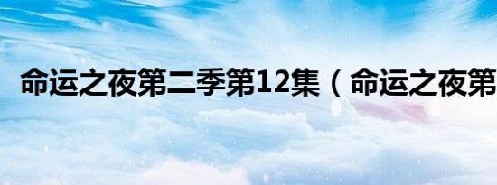 命运之夜第二季第12集（命运之夜第二季）