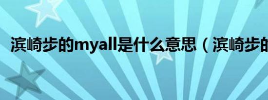 滨崎步的myall是什么意思（滨崎步的mv）
