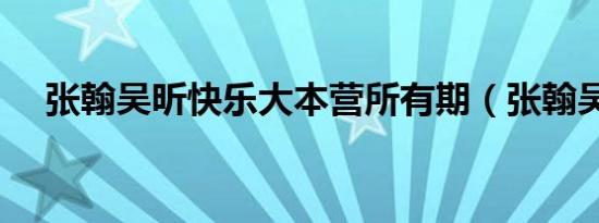 张翰吴昕快乐大本营所有期（张翰吴昕）