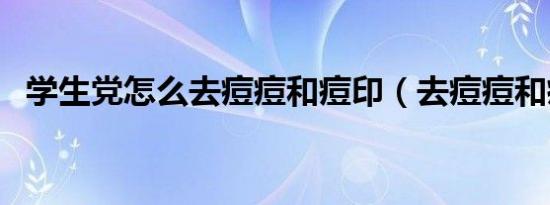 学生党怎么去痘痘和痘印（去痘痘和痘印）
