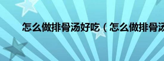 怎么做排骨汤好吃（怎么做排骨汤）