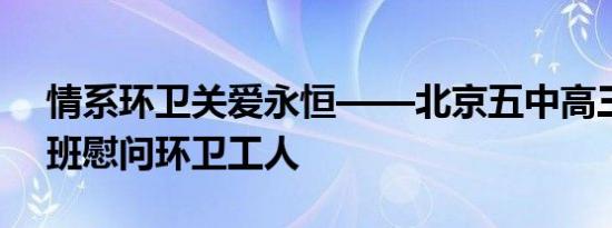 情系环卫关爱永恒——北京五中高三（10）班慰问环卫工人
