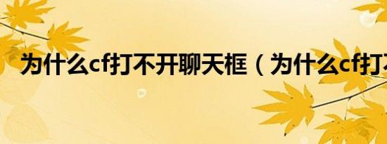 为什么cf打不开聊天框（为什么cf打不开）