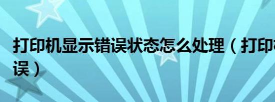 打印机显示错误状态怎么处理（打印机显示错误）