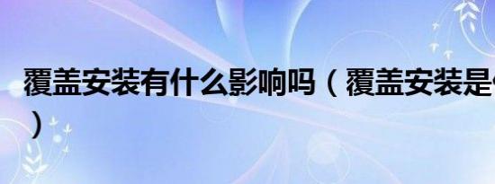 覆盖安装有什么影响吗（覆盖安装是什么意思）