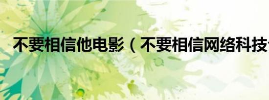 不要相信他电影（不要相信网络科技公司）