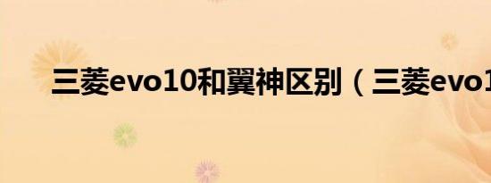 三菱evo10和翼神区别（三菱evo10）