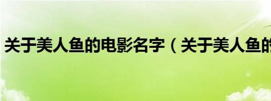 关于美人鱼的电影名字（关于美人鱼的电影）
