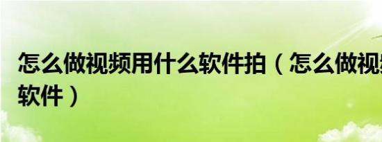 怎么做视频用什么软件拍（怎么做视频用什么软件）