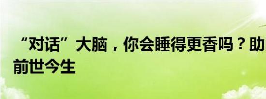 “对话”大脑，你会睡得更香吗？助眠科技的前世今生