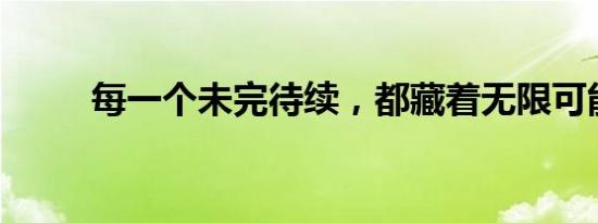 每一个未完待续，都藏着无限可能
