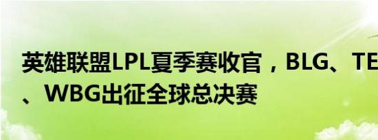 英雄联盟LPL夏季赛收官，BLG、TES、LNG、WBG出征全球总决赛