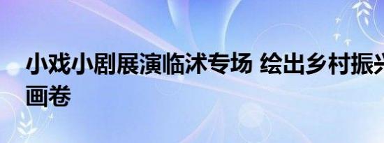 小戏小剧展演临沭专场 绘出乡村振兴的诗意画卷