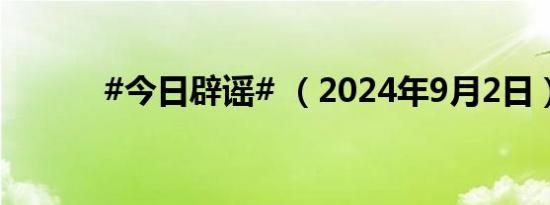 #今日辟谣# （2024年9月2日）