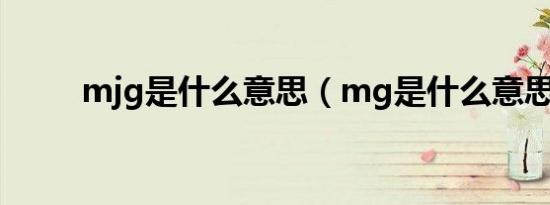 mjg是什么意思（mg是什么意思）