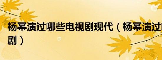 杨幂演过哪些电视剧现代（杨幂演过哪些电视剧）