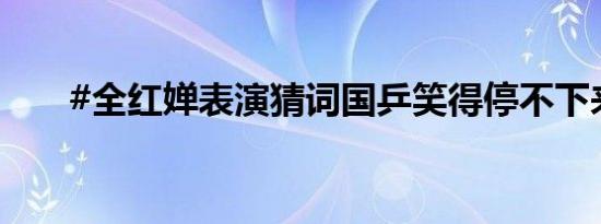 #全红婵表演猜词国乒笑得停不下来#