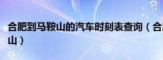 合肥到马鞍山的汽车时刻表查询（合肥到马鞍山）