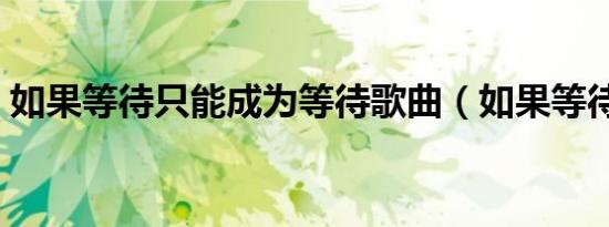 如果等待只能成为等待歌曲（如果等待爱情）