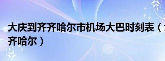 大庆到齐齐哈尔市机场大巴时刻表（大庆到齐齐哈尔）
