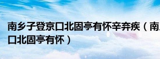 南乡子登京口北固亭有怀辛弃疾（南乡子登京口北固亭有怀）